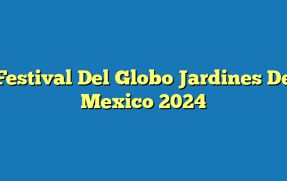 Festival Del Globo Jardines De Mexico 2024