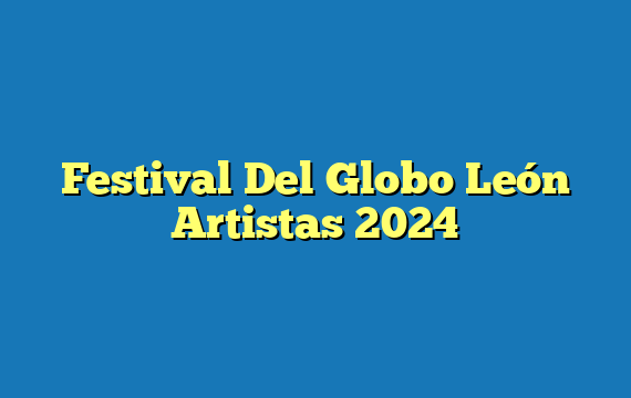 Festival Del Globo León  Artistas 2024