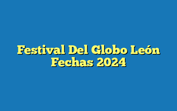 Festival Del Globo León  Fechas 2024
