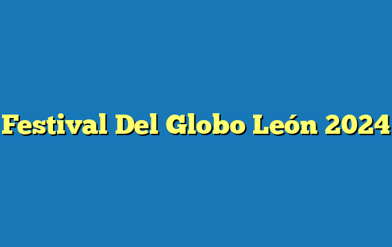 Festival Del Globo León 2024