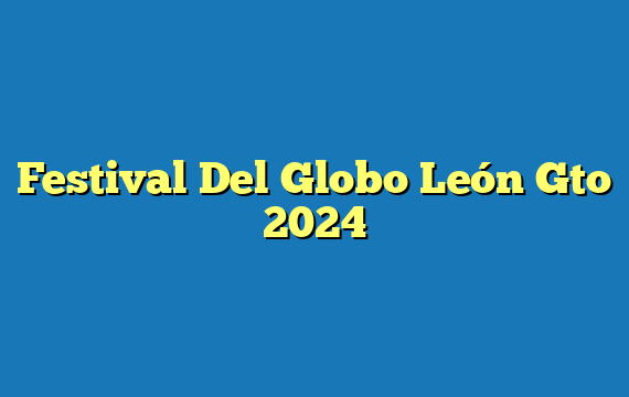 Festival Del Globo León Gto  2024