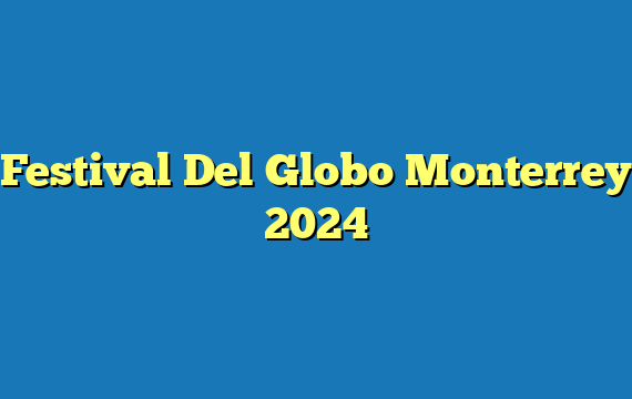 Festival Del Globo Monterrey 2024