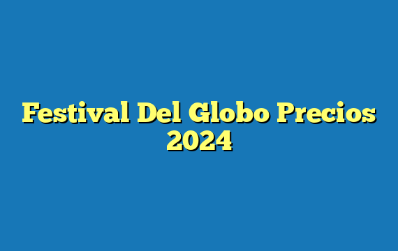 Festival Del Globo Precios 2024