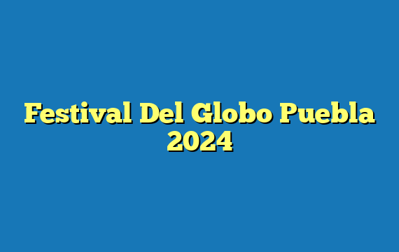 Festival Del Globo Puebla 2024