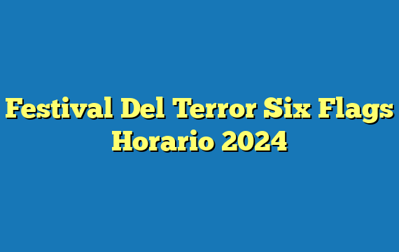 Festival Del Terror Six Flags  Horario 2024