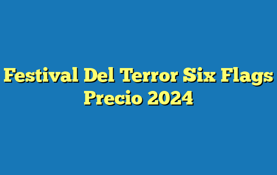 Festival Del Terror Six Flags  Precio 2024