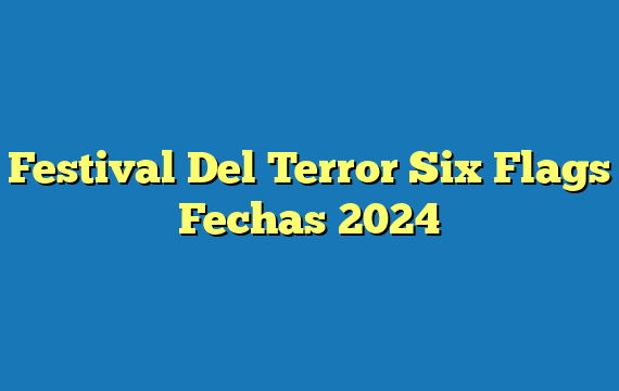 Festival Del Terror Six Flags Fechas 2024