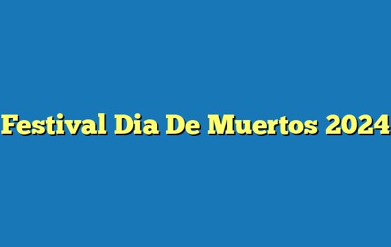 Festival Dia De Muertos 2024
