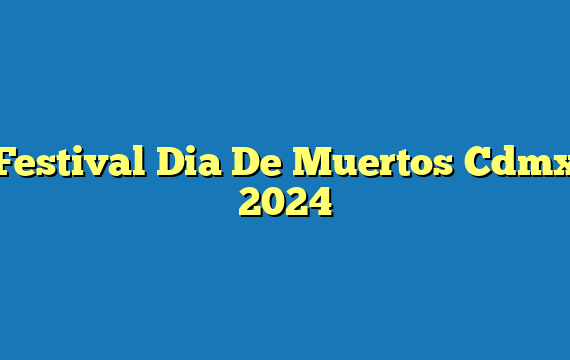 Festival Dia De Muertos Cdmx 2024