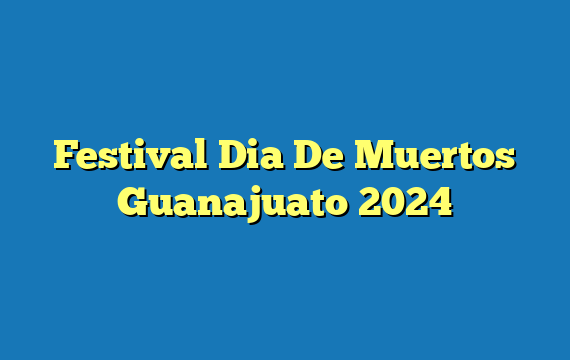 Festival Dia De Muertos Guanajuato 2024