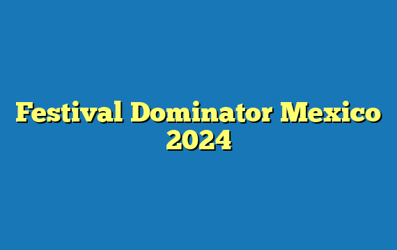 Festival Dominator  Mexico 2024