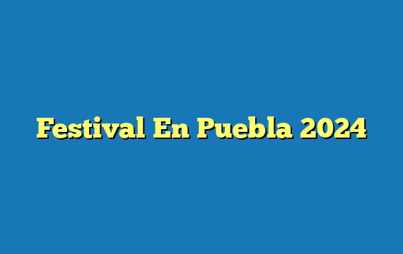 Festival En Puebla 2024
