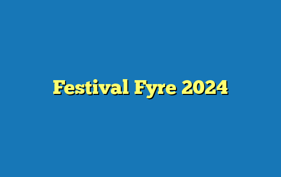 Festival Fyre 2024