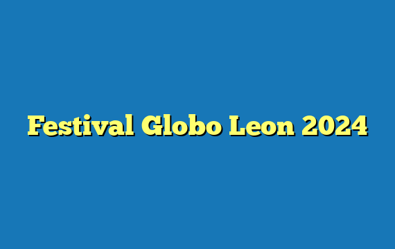Festival Globo Leon 2024
