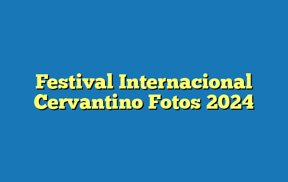 Festival Internacional Cervantino Fotos 2024