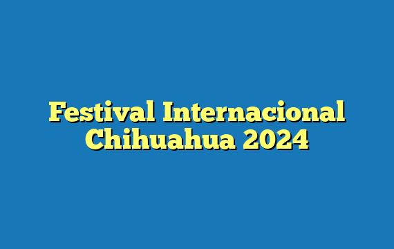Festival Internacional Chihuahua  2024