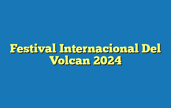 Festival Internacional Del Volcan 2024