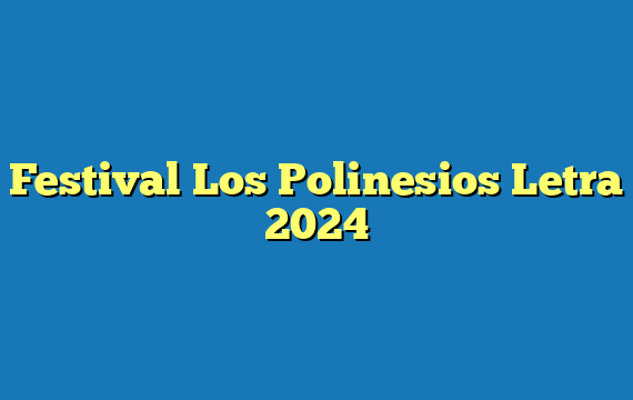 Festival Los Polinesios Letra 2024