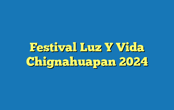Festival Luz Y Vida Chignahuapan  2024