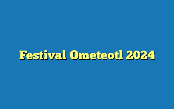 Festival Ometeotl  2024