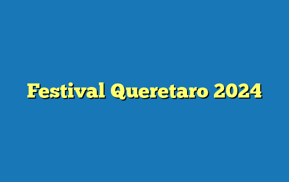 Festival Queretaro 2024