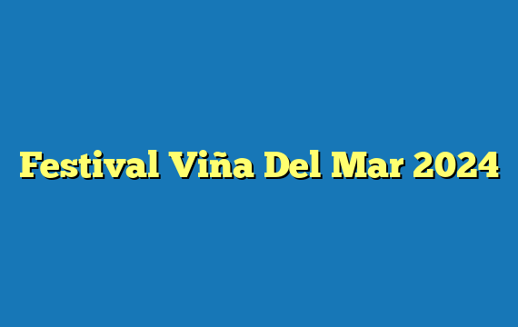 Festival Viña Del Mar 2024