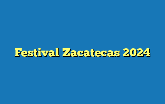 Festival Zacatecas  2024