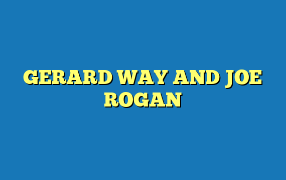 GERARD WAY AND JOE ROGAN
