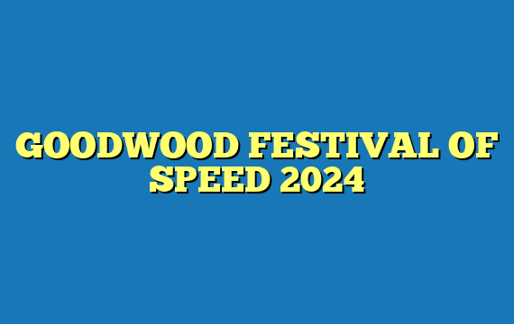 GOODWOOD FESTIVAL OF SPEED 2024