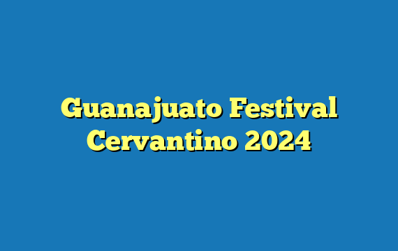 Guanajuato Festival Cervantino 2024