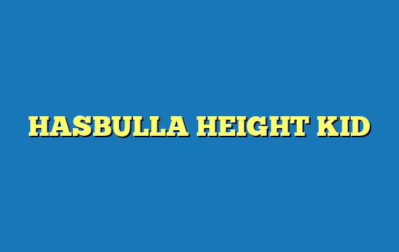 HASBULLA HEIGHT KID