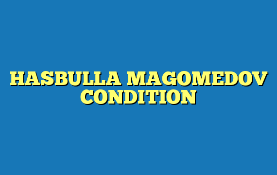 HASBULLA MAGOMEDOV CONDITION