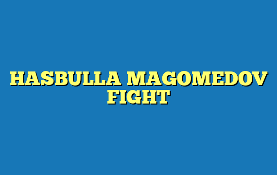 HASBULLA MAGOMEDOV FIGHT