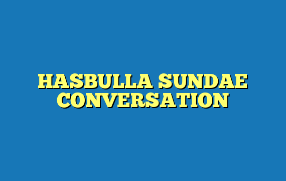 HASBULLA SUNDAE CONVERSATION