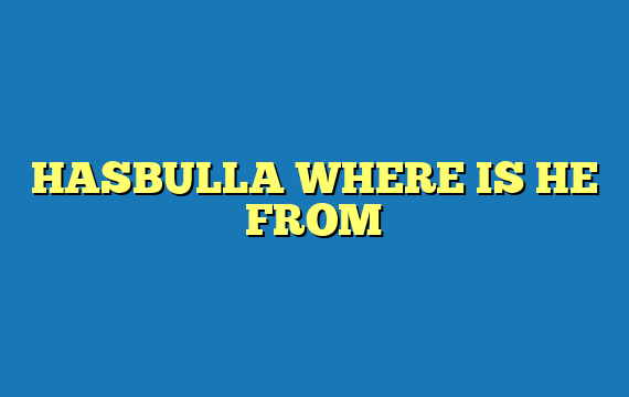 HASBULLA WHERE IS HE FROM