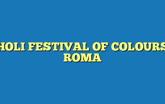 HOLI FESTIVAL OF COLOURS ROMA