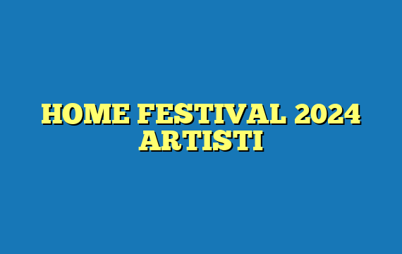 HOME FESTIVAL 2024 ARTISTI
