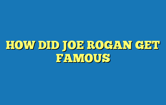 HOW DID JOE ROGAN GET FAMOUS