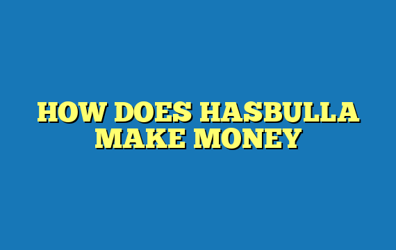 HOW DOES HASBULLA MAKE MONEY