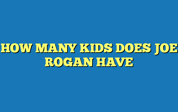 HOW MANY KIDS DOES JOE ROGAN HAVE