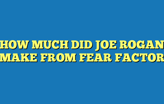HOW MUCH DID JOE ROGAN MAKE FROM FEAR FACTOR