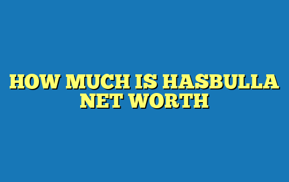HOW MUCH IS HASBULLA NET WORTH