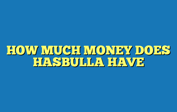 HOW MUCH MONEY DOES HASBULLA HAVE