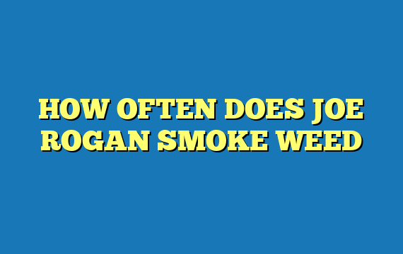 HOW OFTEN DOES JOE ROGAN SMOKE WEED