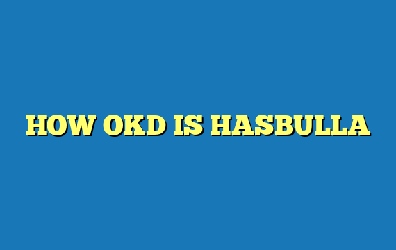 HOW OKD IS HASBULLA