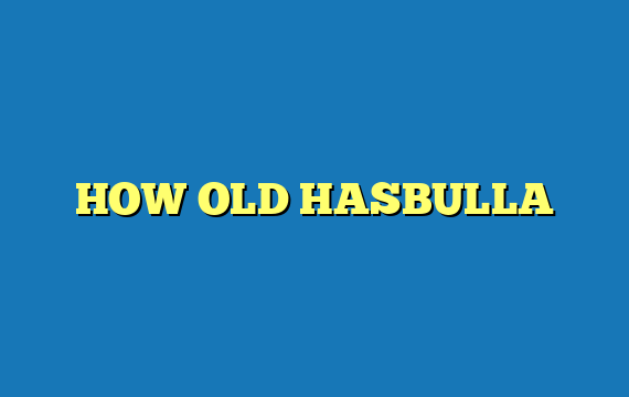 HOW OLD HASBULLA