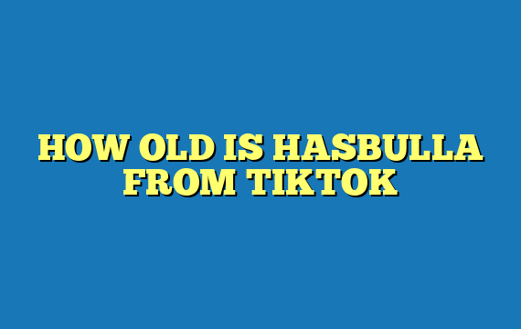 HOW OLD IS HASBULLA FROM TIKTOK