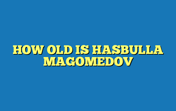 HOW OLD IS HASBULLA MAGOMEDOV