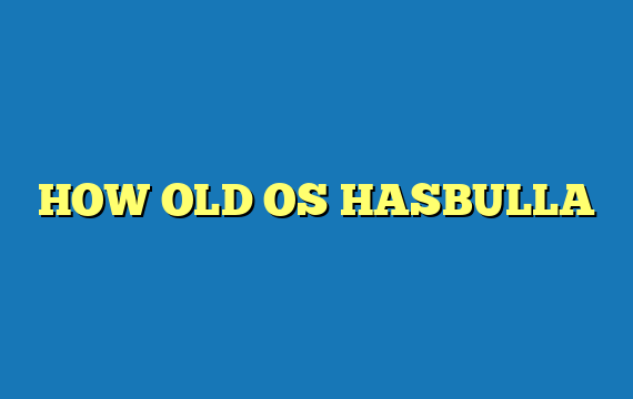 HOW OLD OS HASBULLA