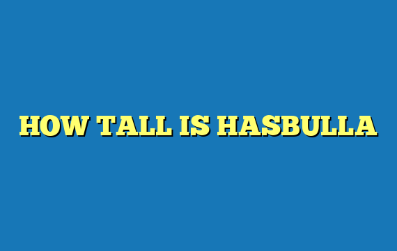 HOW TALL IS HASBULLA